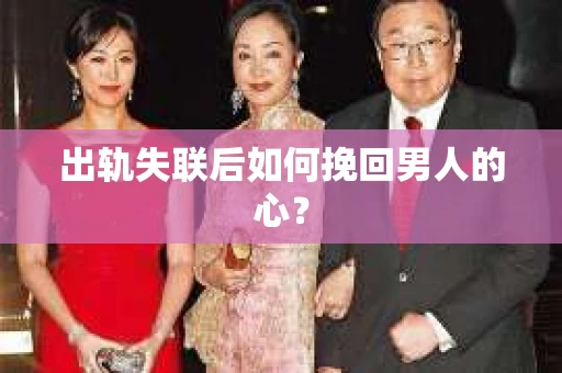 出轨失联后如何挽回男人的心? 出轨失联后如何挽回男人的心?