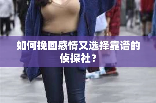 如何挽回感情又选择靠谱的侦探社? 如何挽回感情又选择靠谱的侦探社?