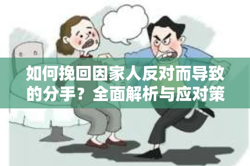 如何挽回因家人反对而导致的分手?全面解析与应对策略 如何挽回因家人反对而导致的分手?全面解析与应对策略