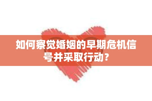 如何察觉婚姻的早期危机信号并采取行动? 如何察觉婚姻的早期危机信号并采取行动?