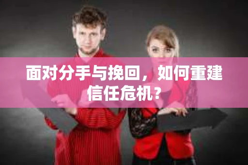 面对分手与挽回，如何重建信任危机？