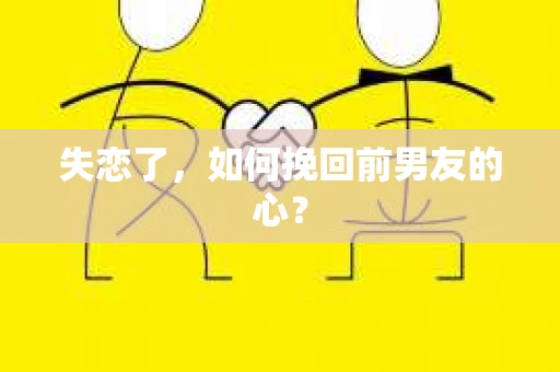 失恋了，如何挽回前男友的心？