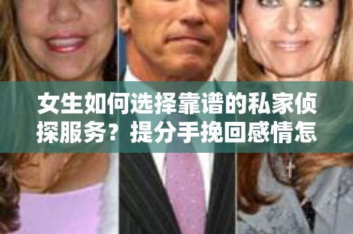 女生如何选择靠谱的私家侦探服务?提分手挽回感情怎么办? 女生如何选择靠谱的私家侦探服务?提分手挽回感情怎么办?