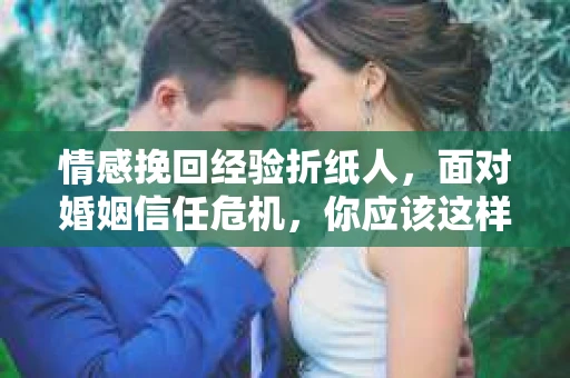 情感挽回经验折纸人，面对婚姻信任危机，你应该这样做