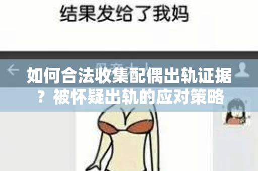 如何合法收集配偶出轨证据？被怀疑出轨的应对策略