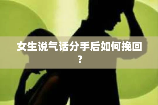 女生说气话分手后如何挽回？