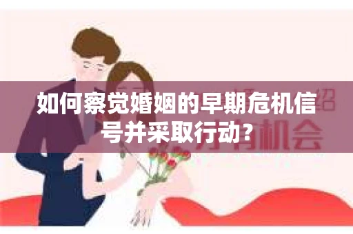 如何察觉婚姻的早期危机信号并采取行动？