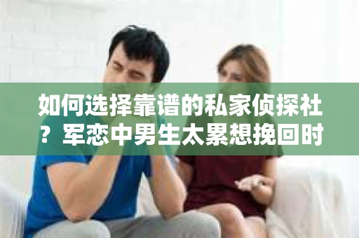 如何选择靠谱的私家侦探社？军恋中男生太累想挽回时怎么办？