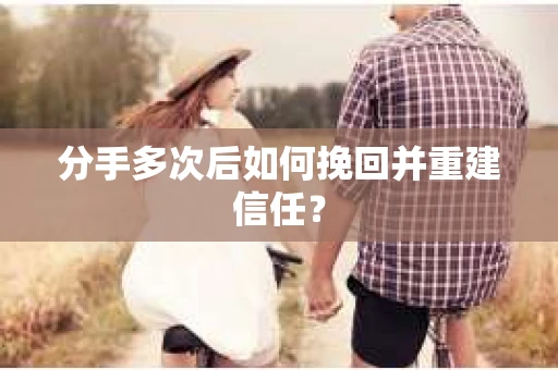 分手多次后如何挽回并重建信任？
