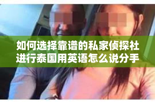 如何选择靠谱的私家侦探社进行泰国用英语怎么说分手挽回服务？