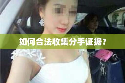 如何合法收集分手证据？