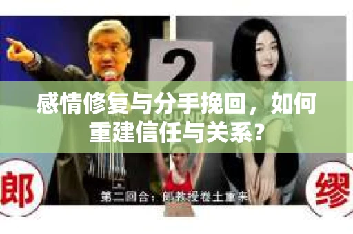 感情修复与分手挽回，如何重建信任与关系？