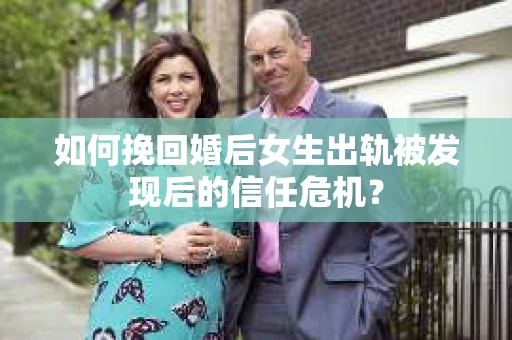 如何挽回婚后女生出轨被发现后的信任危机？