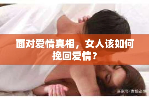 面对爱情真相，女人该如何挽回爱情？