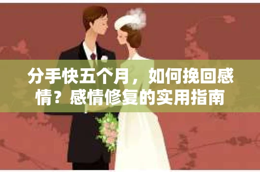 分手快五个月，如何挽回感情？感情修复的实用指南