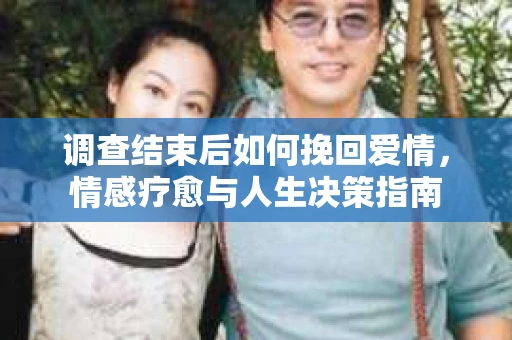调查结束后如何挽回爱情，情感疗愈与人生决策指南