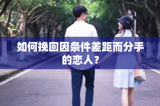 如何挽回因条件差距而分手的恋人？