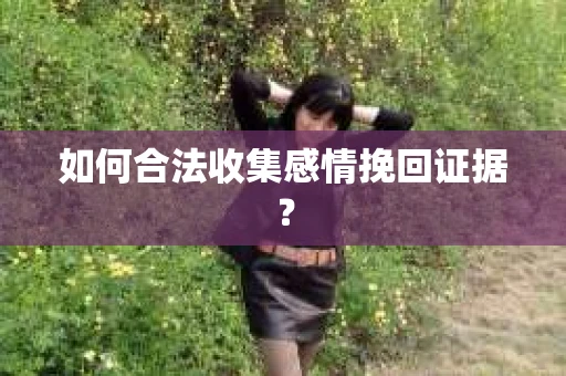 如何合法收集感情挽回证据？