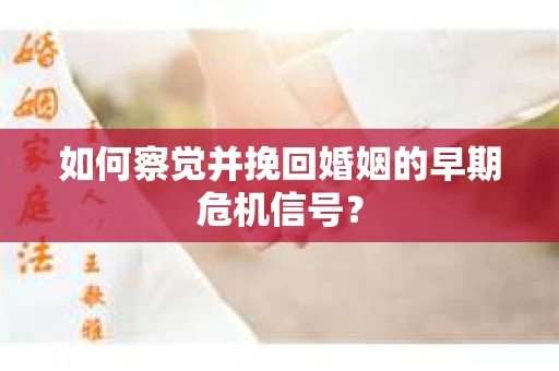 如何察觉并挽回婚姻的早期危机信号？