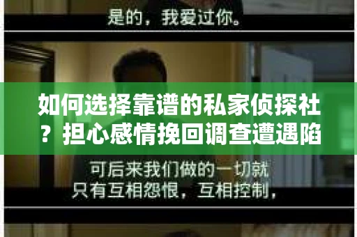 如何选择靠谱的私家侦探社？担心感情挽回调查遭遇陷阱怎么办？