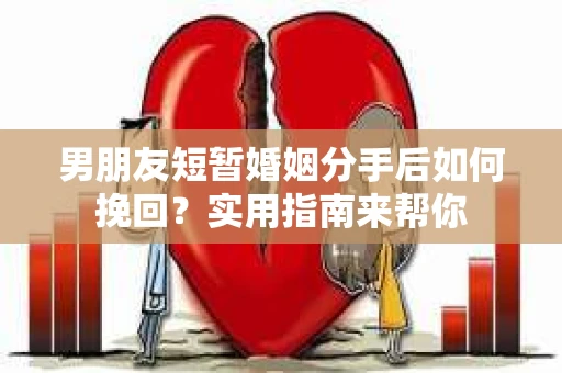 男朋友短暂婚姻分手后如何挽回？实用指南来帮你