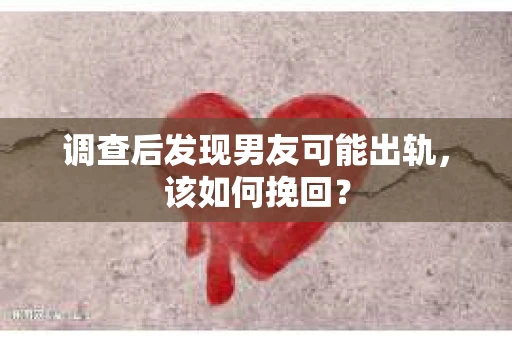 调查后发现男友可能出轨,该如何挽回? 调查后发现男友可能出轨,该如何挽回?
