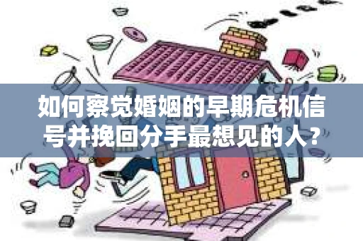 如何察觉婚姻的早期危机信号并挽回分手最想见的人？