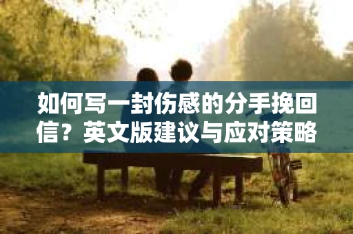 如何写一封伤感的分手挽回信？英文版建议与应对策略