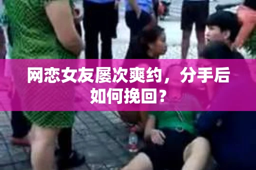 网恋女友屡次爽约,分手后如何挽回? 网恋女友屡次爽约,分手后如何挽回?