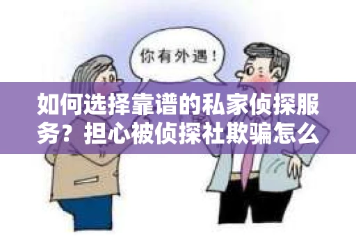 如何选择靠谱的私家侦探服务？担心被侦探社欺骗怎么办？