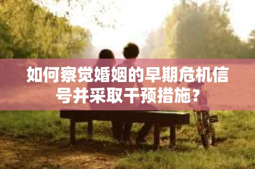 如何察觉婚姻的早期危机信号并采取干预措施？