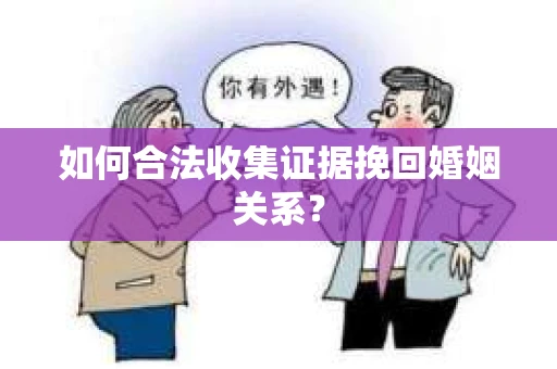 如何合法收集证据挽回婚姻关系？
