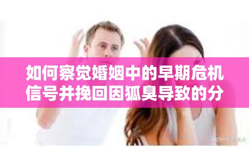 如何察觉婚姻中的早期危机信号并挽回因狐臭导致的分手？