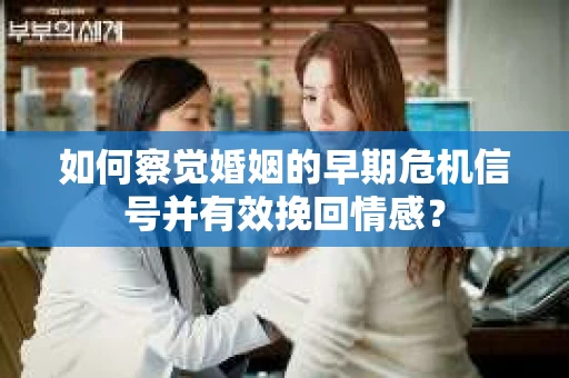 如何察觉婚姻的早期危机信号并有效挽回情感? 如何察觉婚姻的早期危机信号并有效挽回情感?