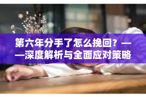 第六年分手了怎么挽回？——深度解析与全面应对策略