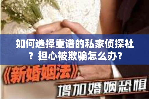 如何选择靠谱的私家侦探社？担心被欺骗怎么办？