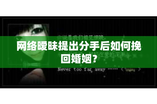 网络暧昧提出分手后如何挽回婚姻? 网络暧昧提出分手后如何挽回婚姻?