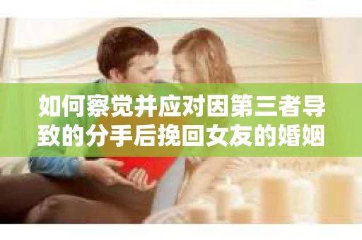 如何察觉并应对因第三者导致的分手后挽回女友的婚姻危机信号？