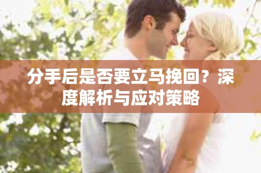 分手后是否要立马挽回？深度解析与应对策略