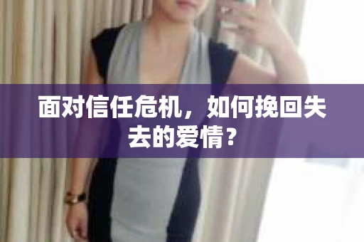 面对信任危机，如何挽回失去的爱情？