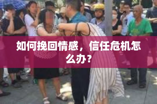 如何挽回情感，信任危机怎么办？