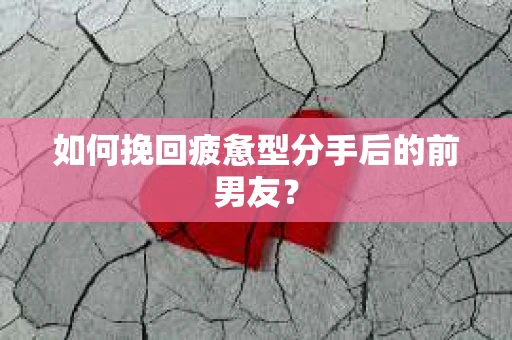 如何挽回疲惫型分手后的前男友？