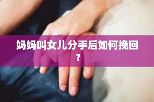 妈妈叫女儿分手后如何挽回？