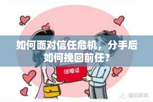 如何面对信任危机，分手后如何挽回前任？