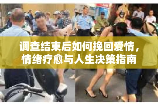 调查结束后如何挽回爱情，情绪疗愈与人生决策指南