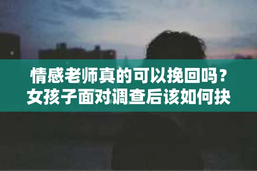 情感老师真的可以挽回吗？女孩子面对调查后该如何抉择？