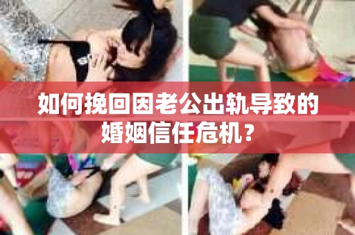 如何挽回因老公出轨导致的婚姻信任危机? 如何挽回因老公出轨导致的婚姻信任危机?