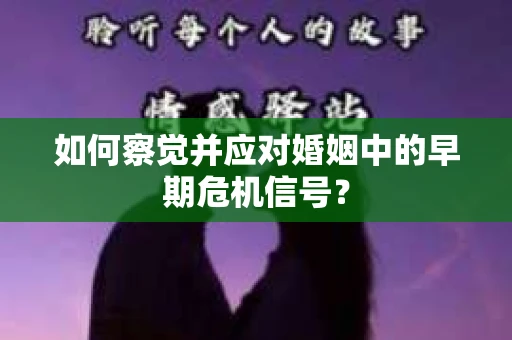 如何察觉并应对婚姻中的早期危机信号？