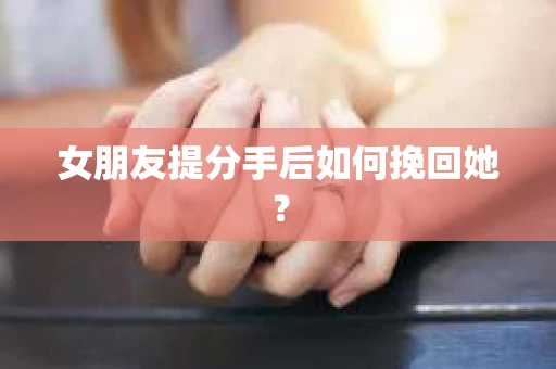 女朋友提分手后如何挽回她？