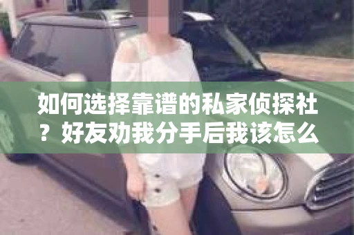 如何选择靠谱的私家侦探社？好友劝我分手后我该怎么办？